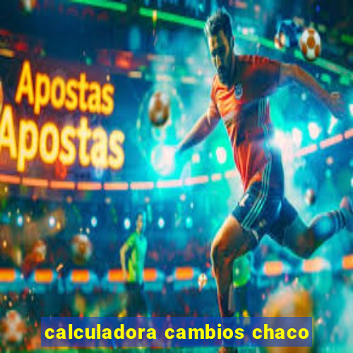 calculadora cambios chaco